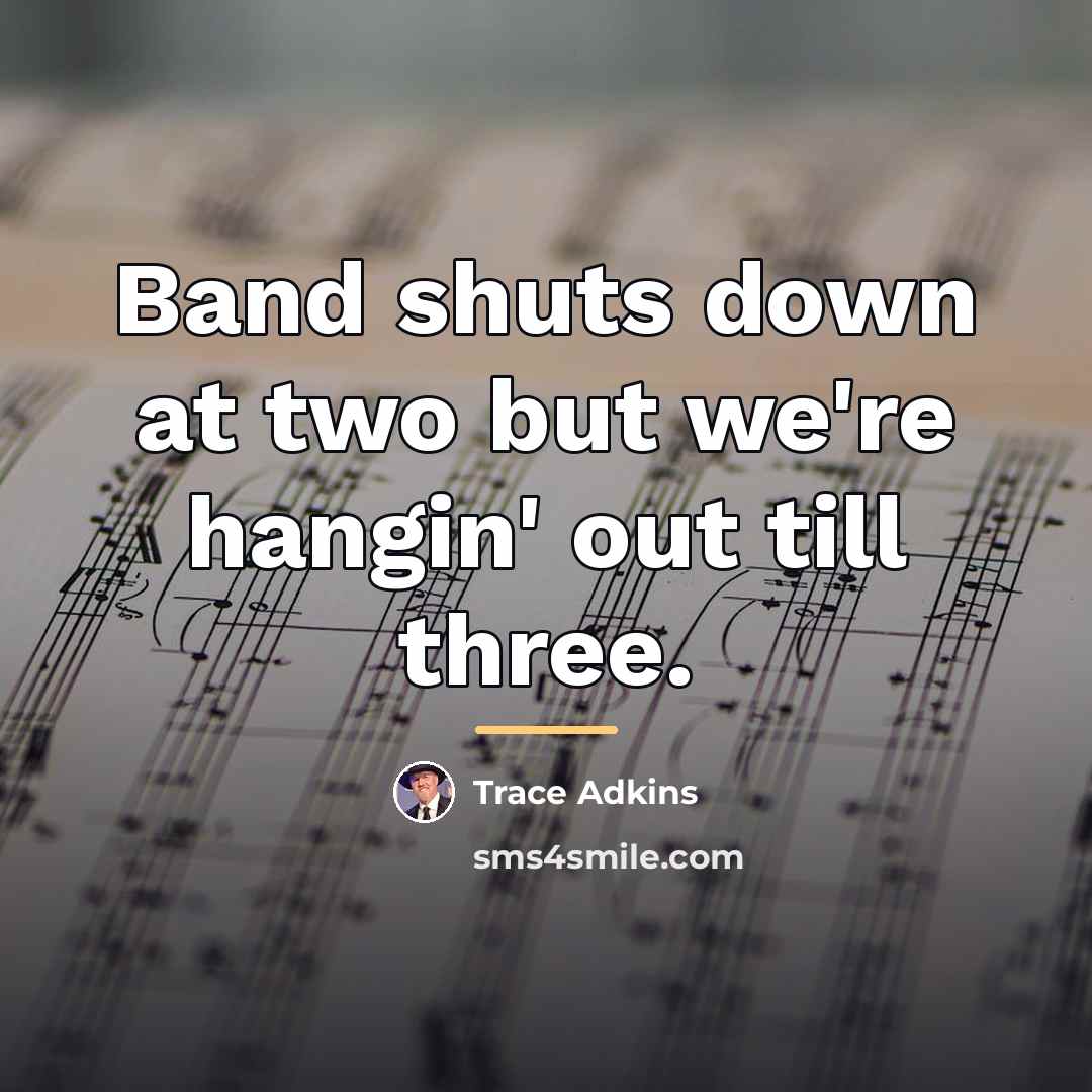 “Band shuts down at two but we're hangin' out till…” quote by Trace Adkins