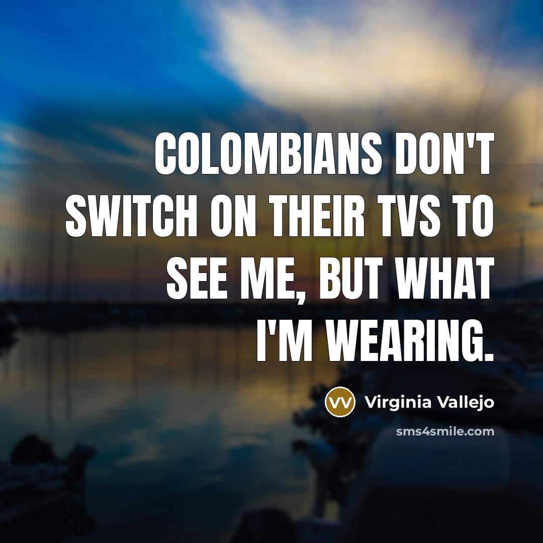 “Colombians don't switch on their TVs to see me, but…” quote by Virginia Vallejo