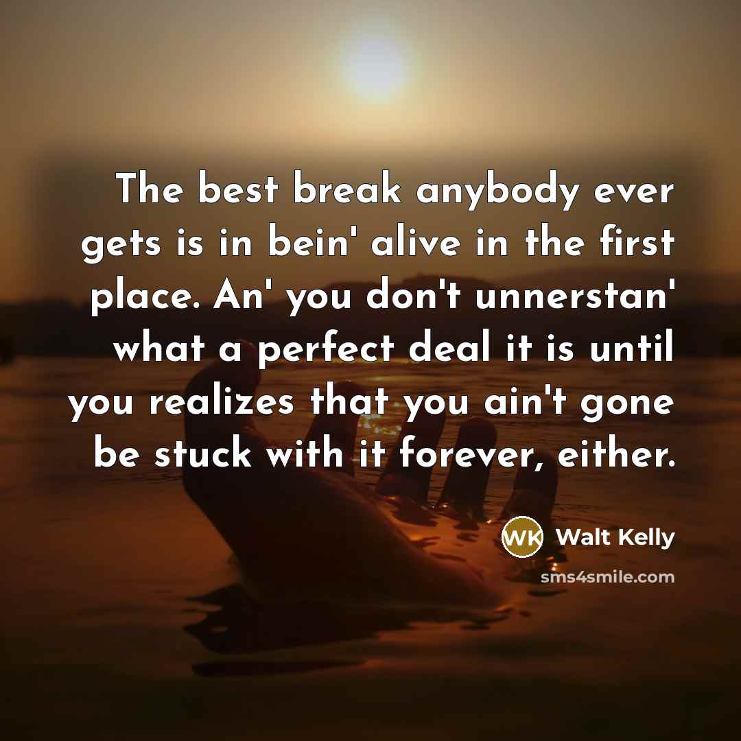 “The best break anybody ever gets is in bein' alive…” quote by Walt Kelly