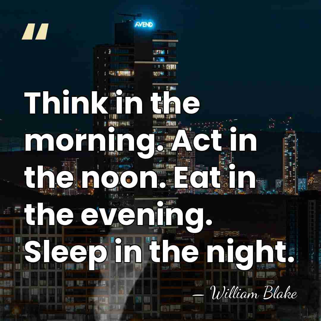 Think in the morning. Act in the noon. Eat in the evening.&hellip; - William Blake