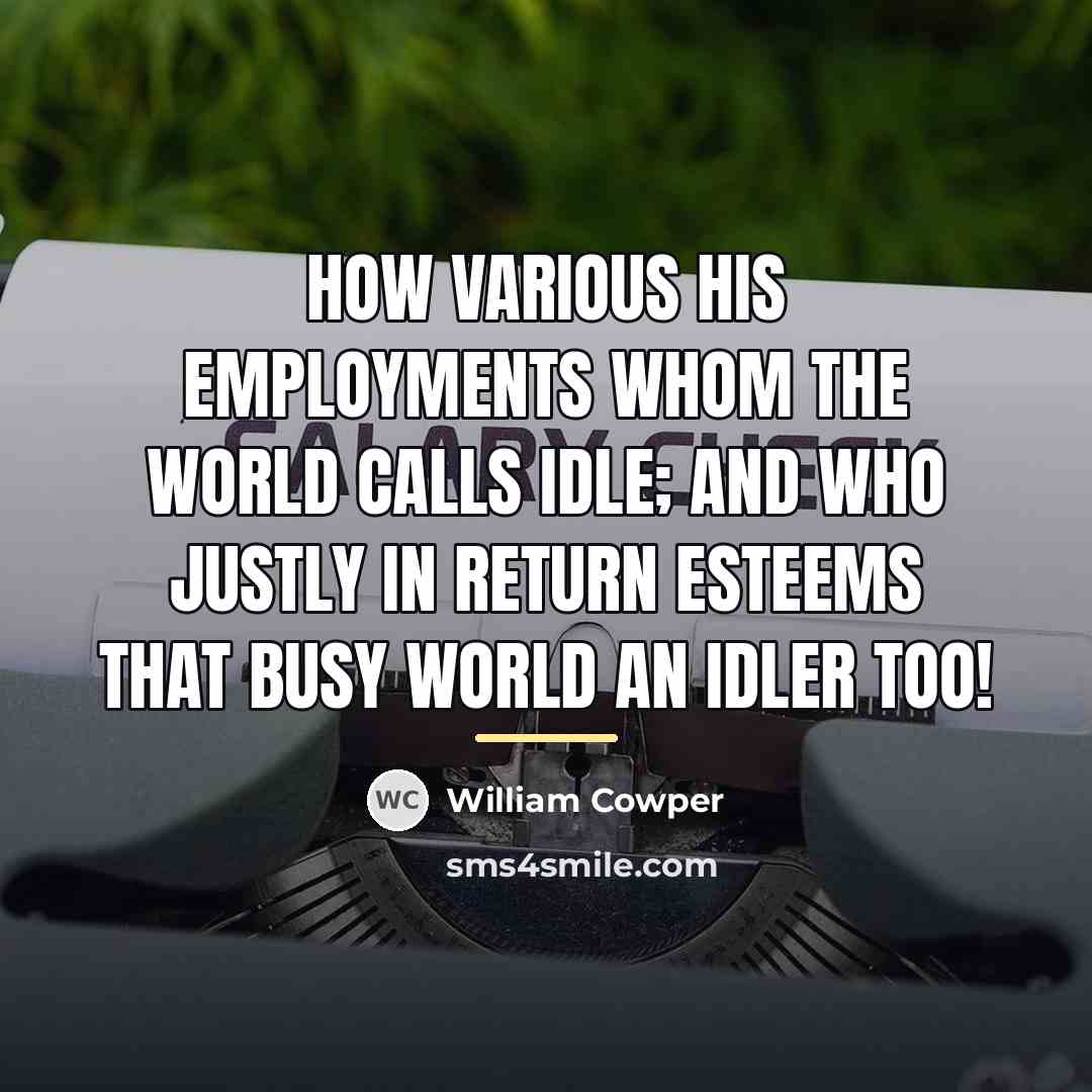 “How various his employments whom the world Calls idle; and…” quote by William Cowper