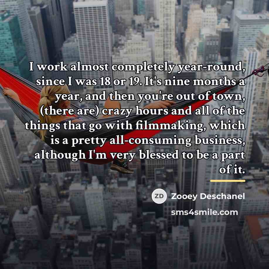 “I work almost completely year-round, since I was 18 or…” quote by Zooey Deschanel