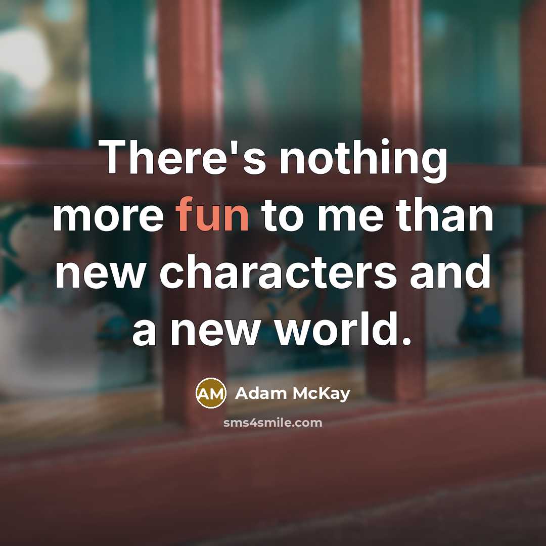 “There's nothing more fun to me than new characters and a new world.” quote by Adam McKay