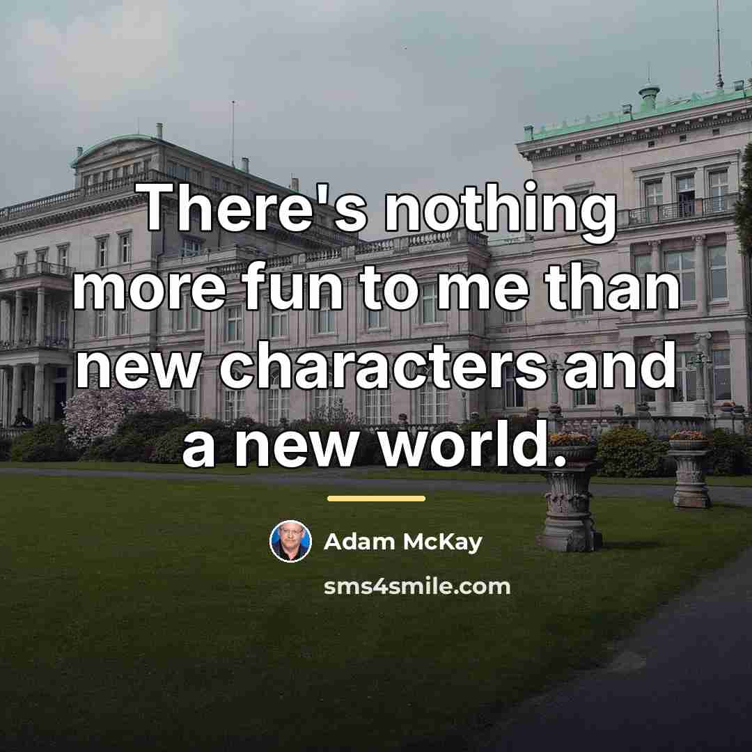“There's nothing more fun to me than new characters and…” quote by Adam McKay
