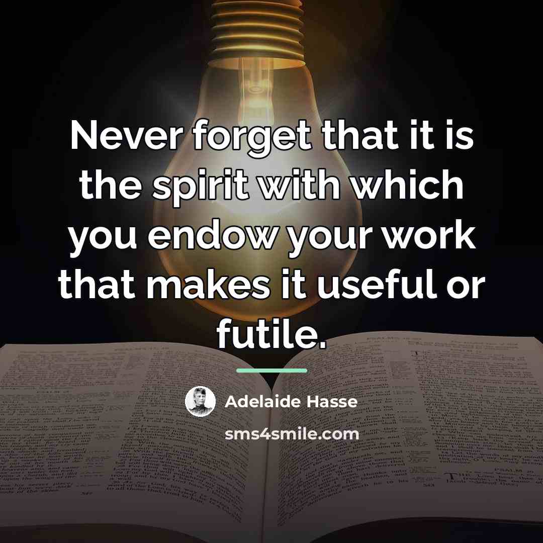 “Never forget that it is the spirit with which you…” quote by Adelaide Hasse