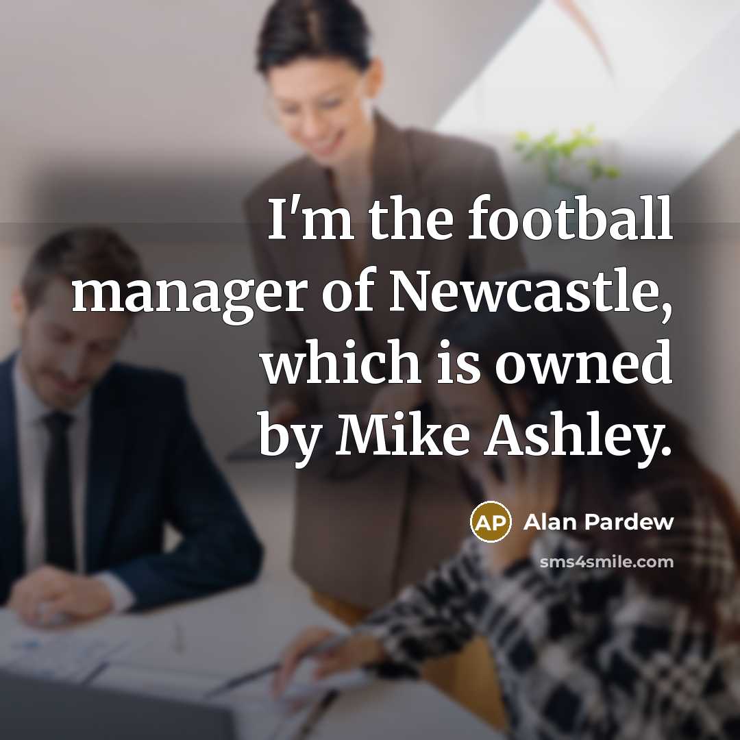 “I'm the football manager of Newcastle, which is owned by…” quote by Alan Pardew