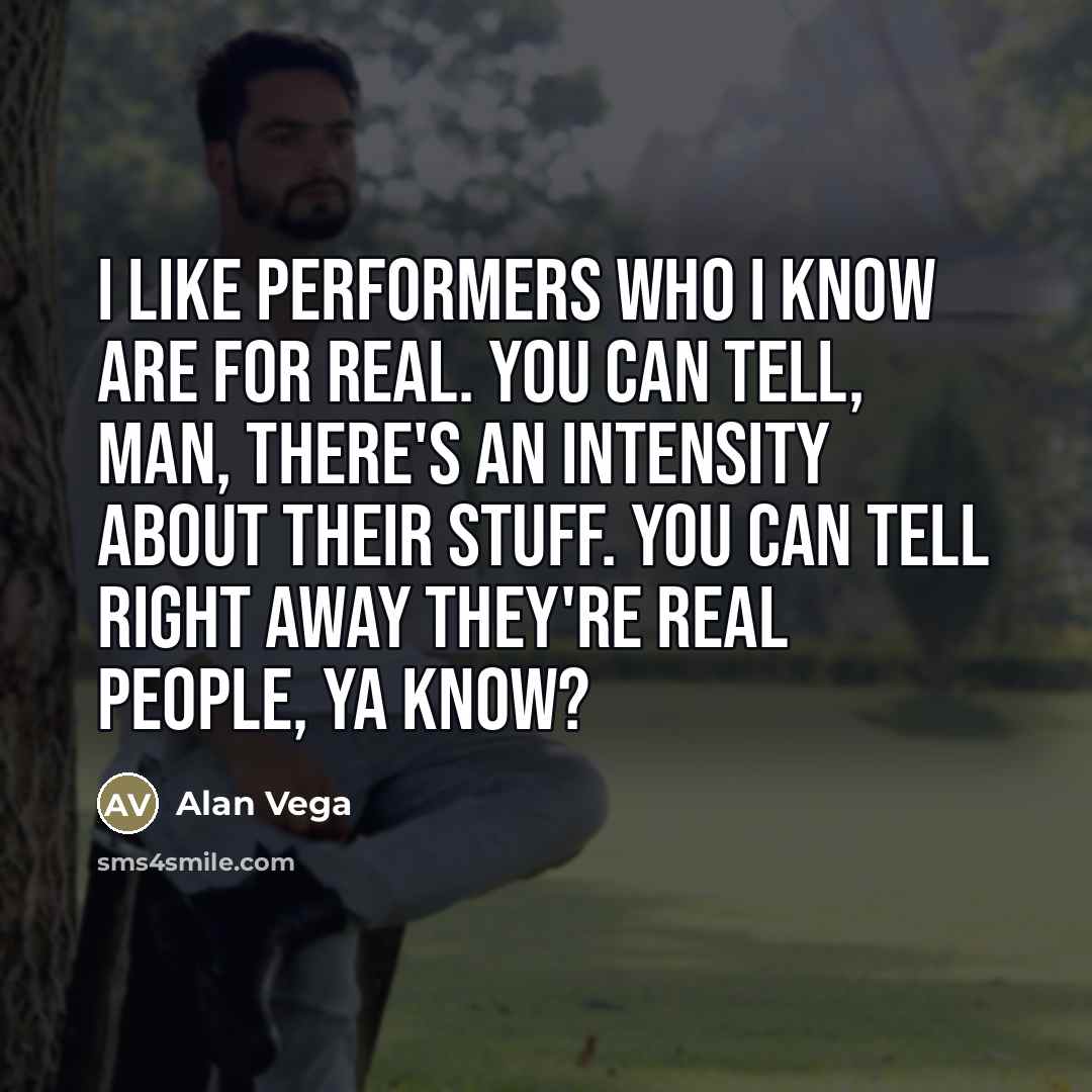 “I like performers who I know are for real. You…” quote by Alan Vega