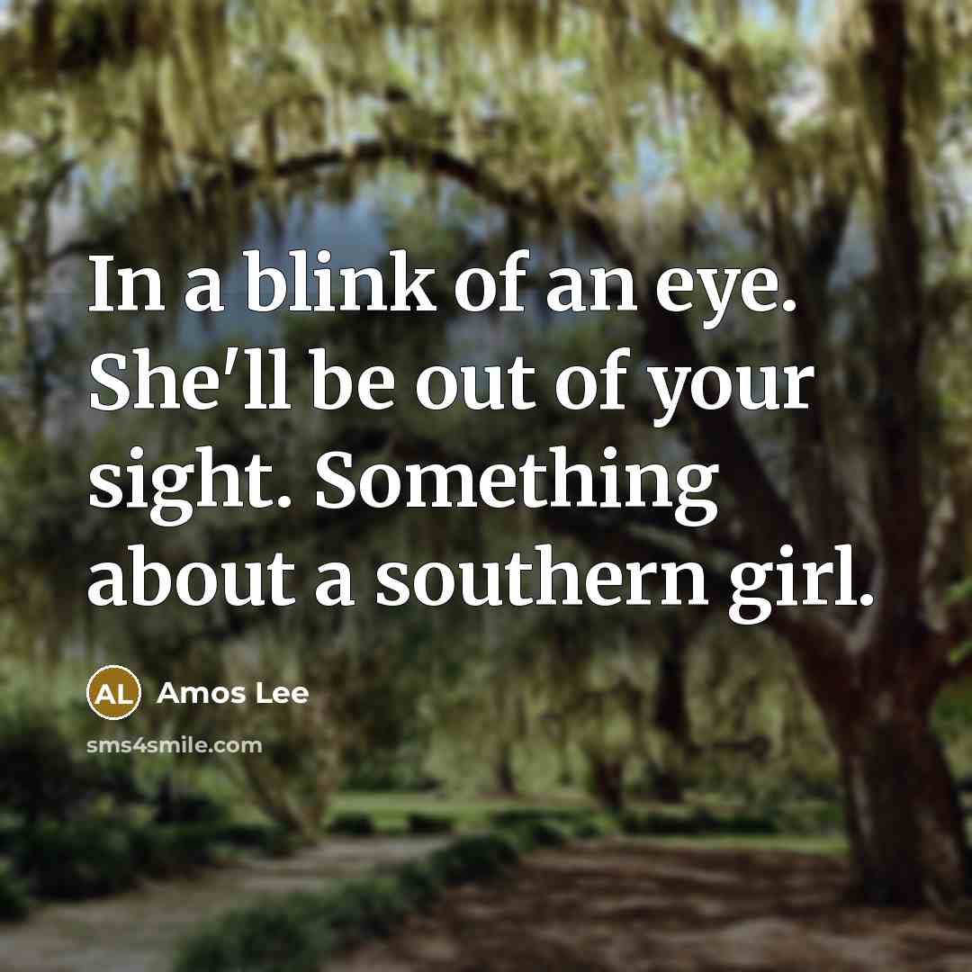 “In a blink of an eye. She'll be out of your sight. Something about a southern girl.” quote by Amos Lee
