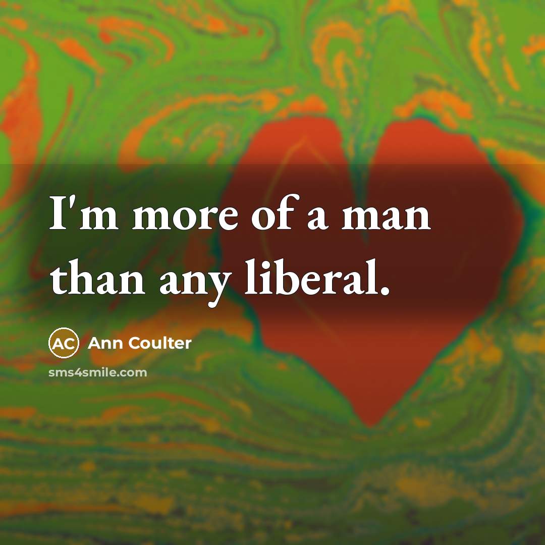“I'm more of a man than any liberal.…” quote by Ann Coulter