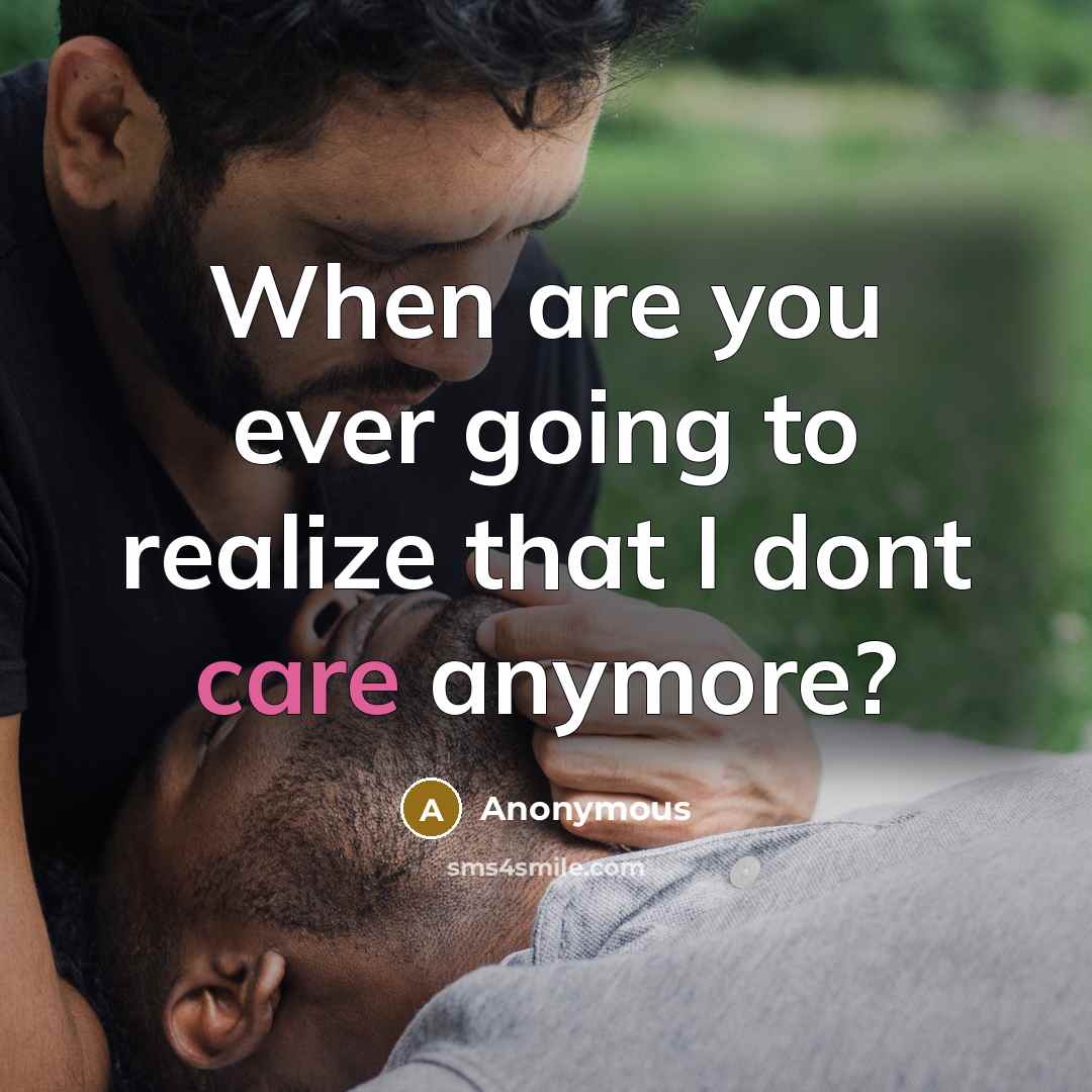 “When are you ever going to realize that I dont care anymore?” quote by Anonymous