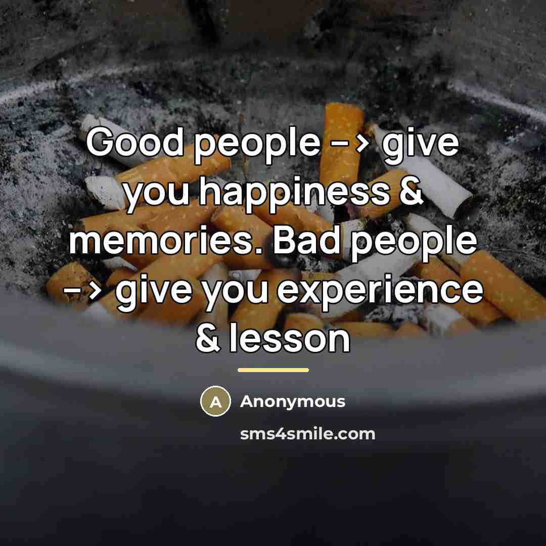 “Good people --> give you happiness & memories. Bad people…” quote by Anonymous