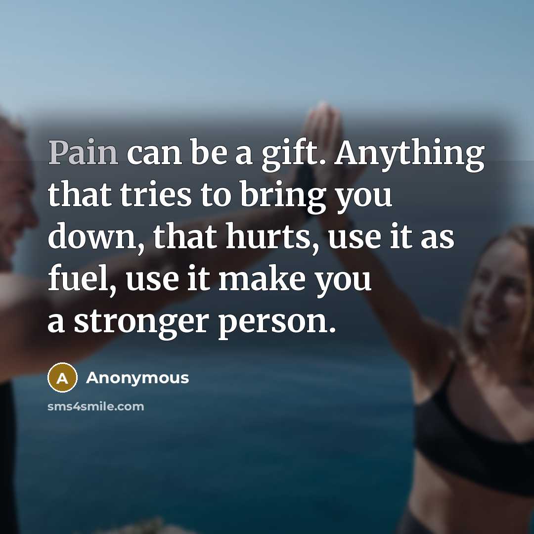 “Pain can be a gift. Anything that tries to bring…” quote by Anonymous