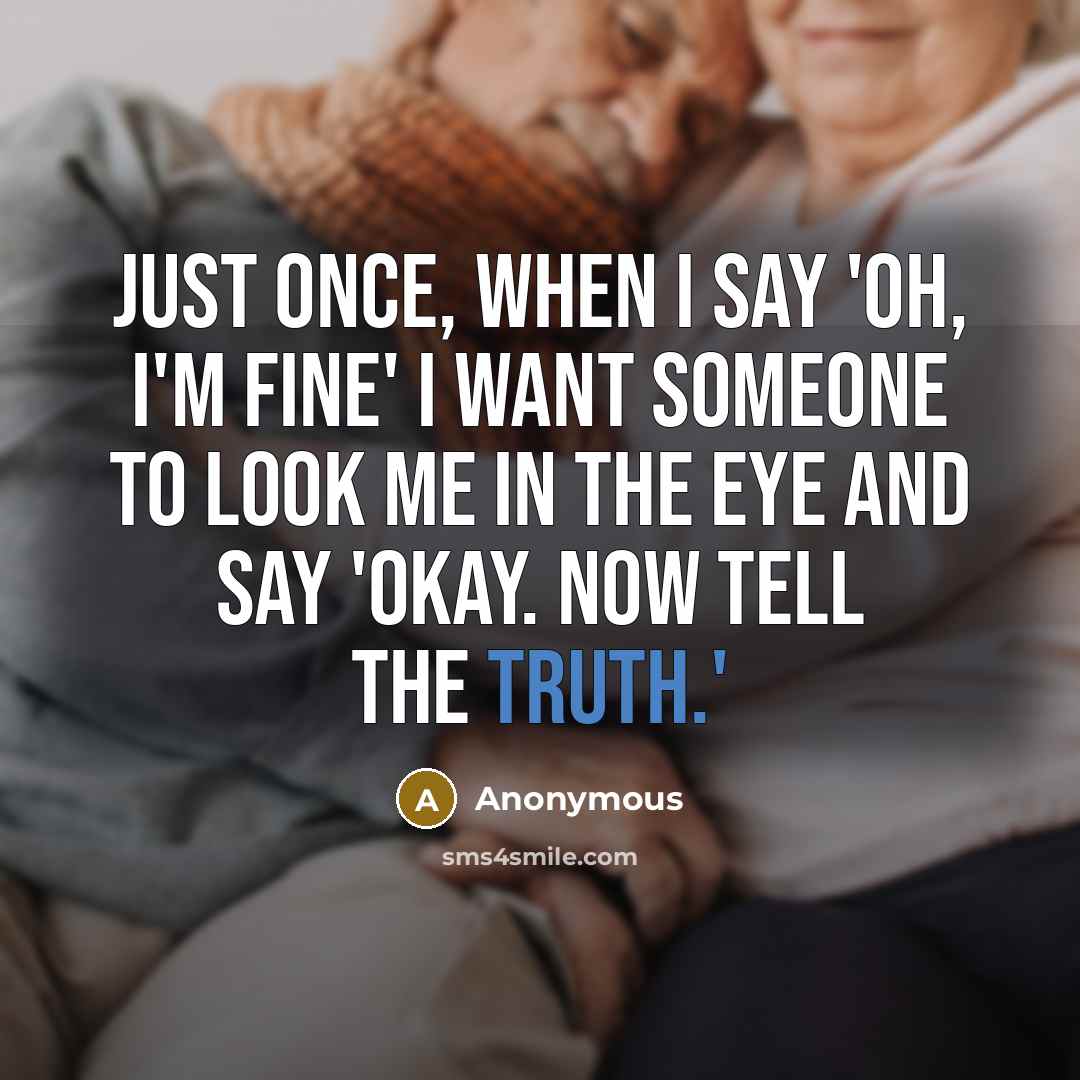 “Just once, when I say 'oh, I'm fine' I want…” quote by Anonymous