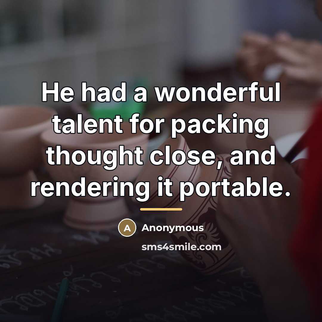 “He had a wonderful talent for packing thought close, and…” quote by Anonymous