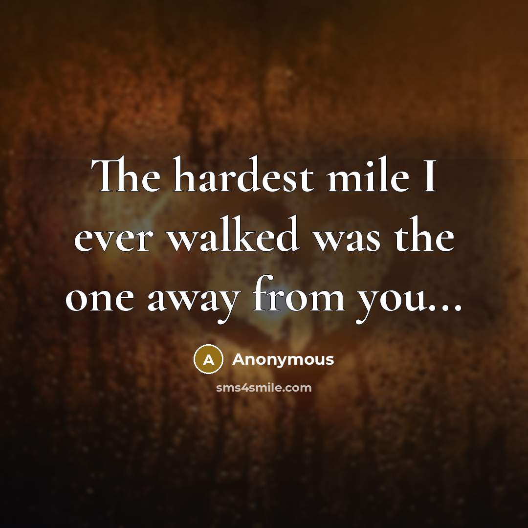 “The hardest mile I ever walked was the one away from you...” quote by Anonymous