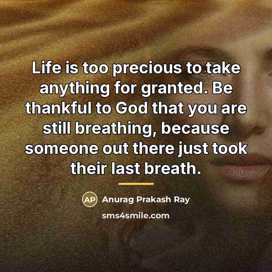 “Life is too precious to take anything for granted. Be…” quote by Anurag Prakash Ray