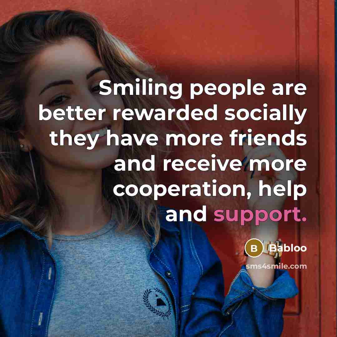 “Smiling people are better rewarded socially they have more friends and receive more cooperation, help and support.” quote by Babloo