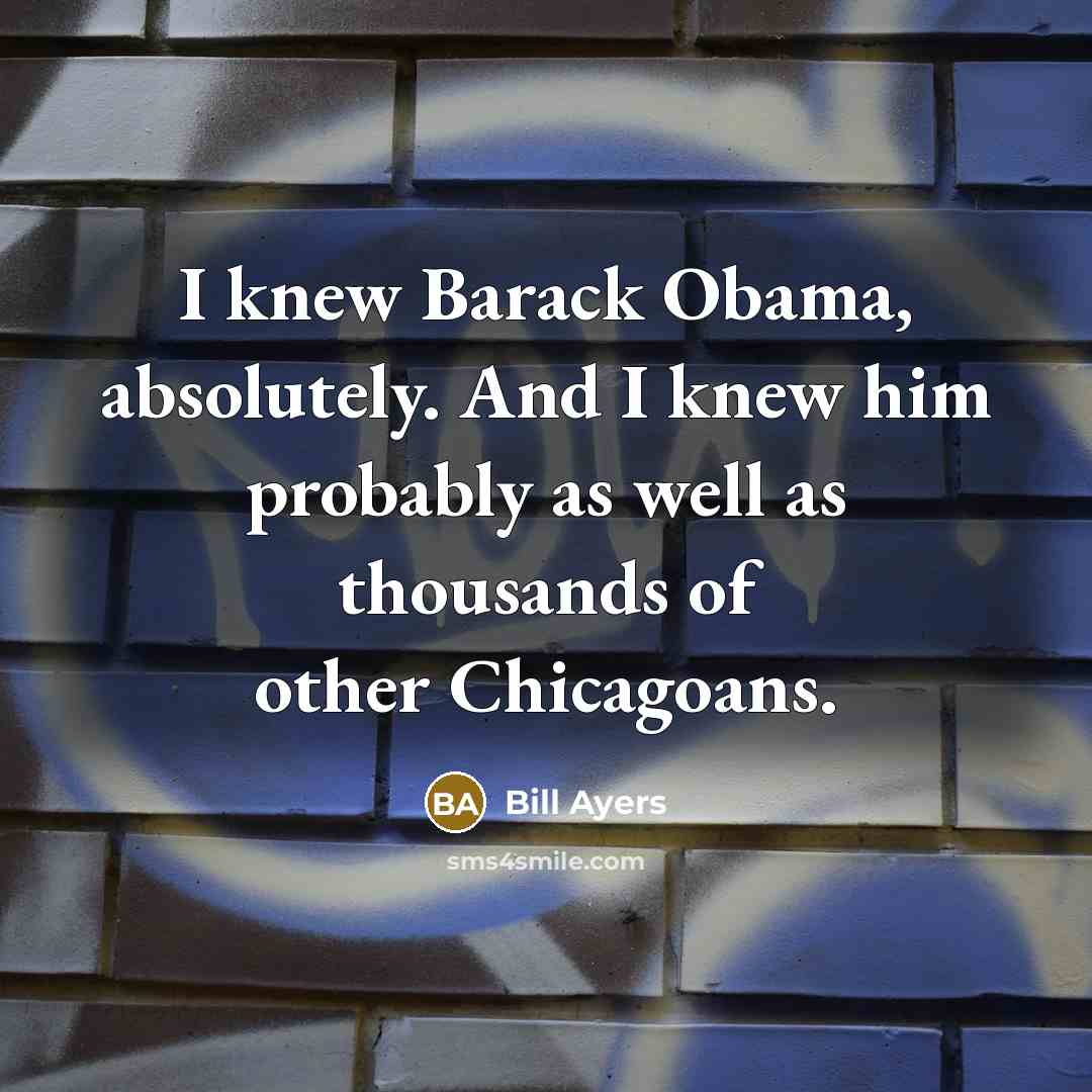 “I knew Barack Obama, absolutely. And I knew him probably…” quote by Bill Ayers