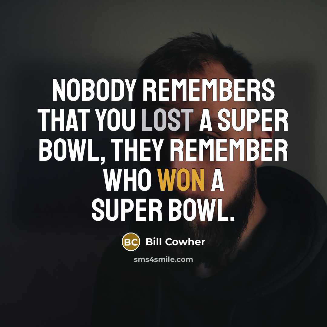 “Nobody remembers that you lost a Super Bowl, they remember who won a Super Bowl.” quote by Bill Cowher