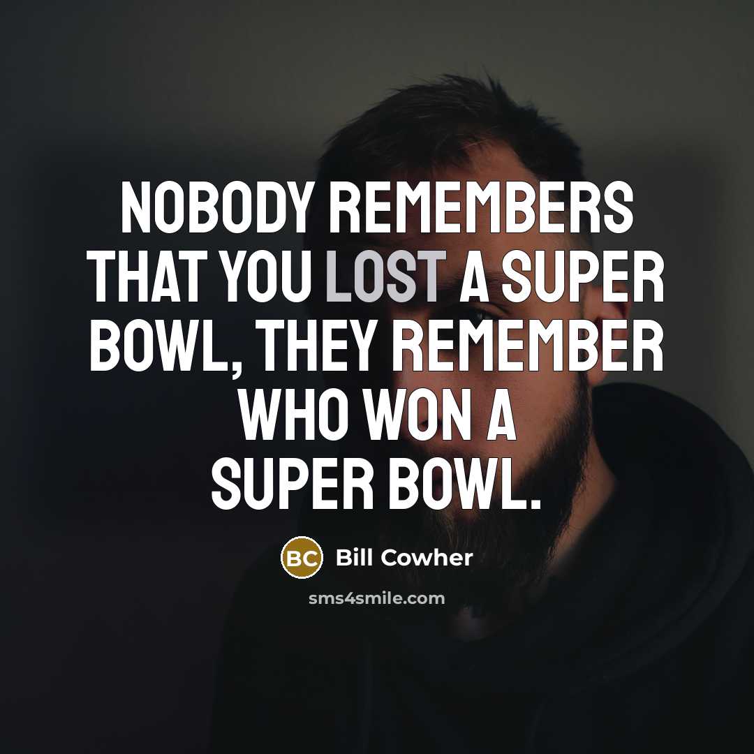 “Nobody remembers that you lost a Super Bowl, they remember…” quote by Bill Cowher
