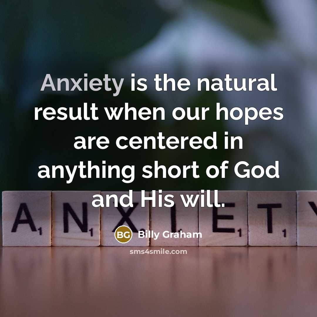 “Anxiety is the natural result when our hopes are centered…” quote by Billy Graham