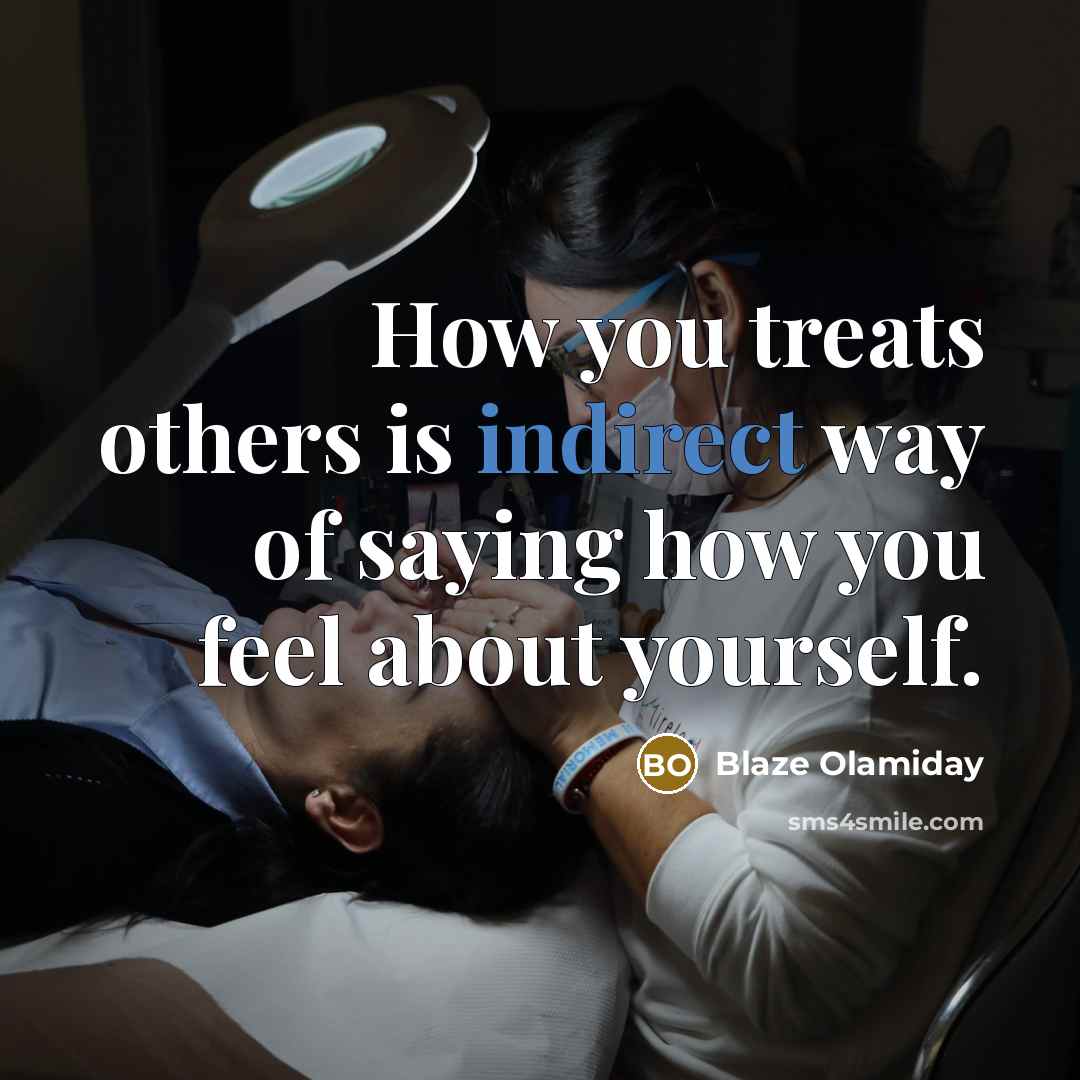 “How you treats others is indirect way of saying how you feel about yourself.” quote by Blaze Olamiday