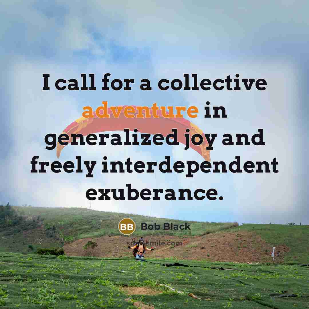 “I call for a collective adventure in generalized joy and…” quote by Bob Black