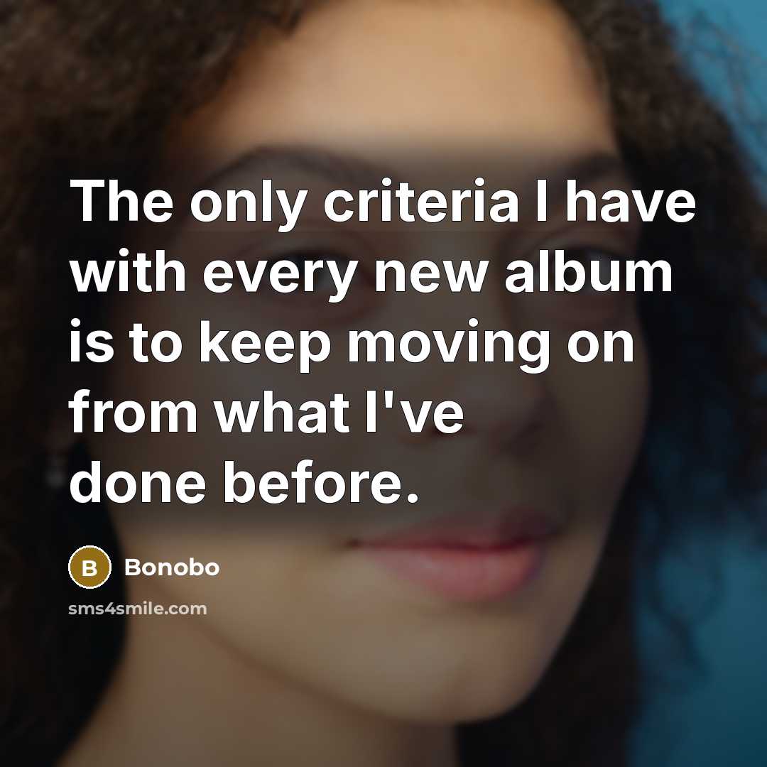 “The only criteria I have with every new album is to keep moving on from what I've done before.” quote by Bonobo