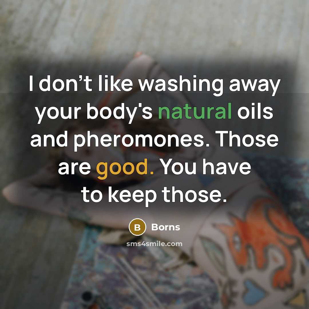 “I don't like washing away your body's natural oils and…” quote by Borns