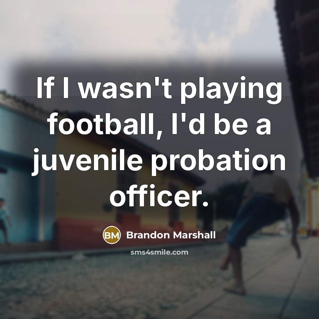 “If I wasn't playing football, I'd be a juvenile probation…” quote by Brandon Marshall