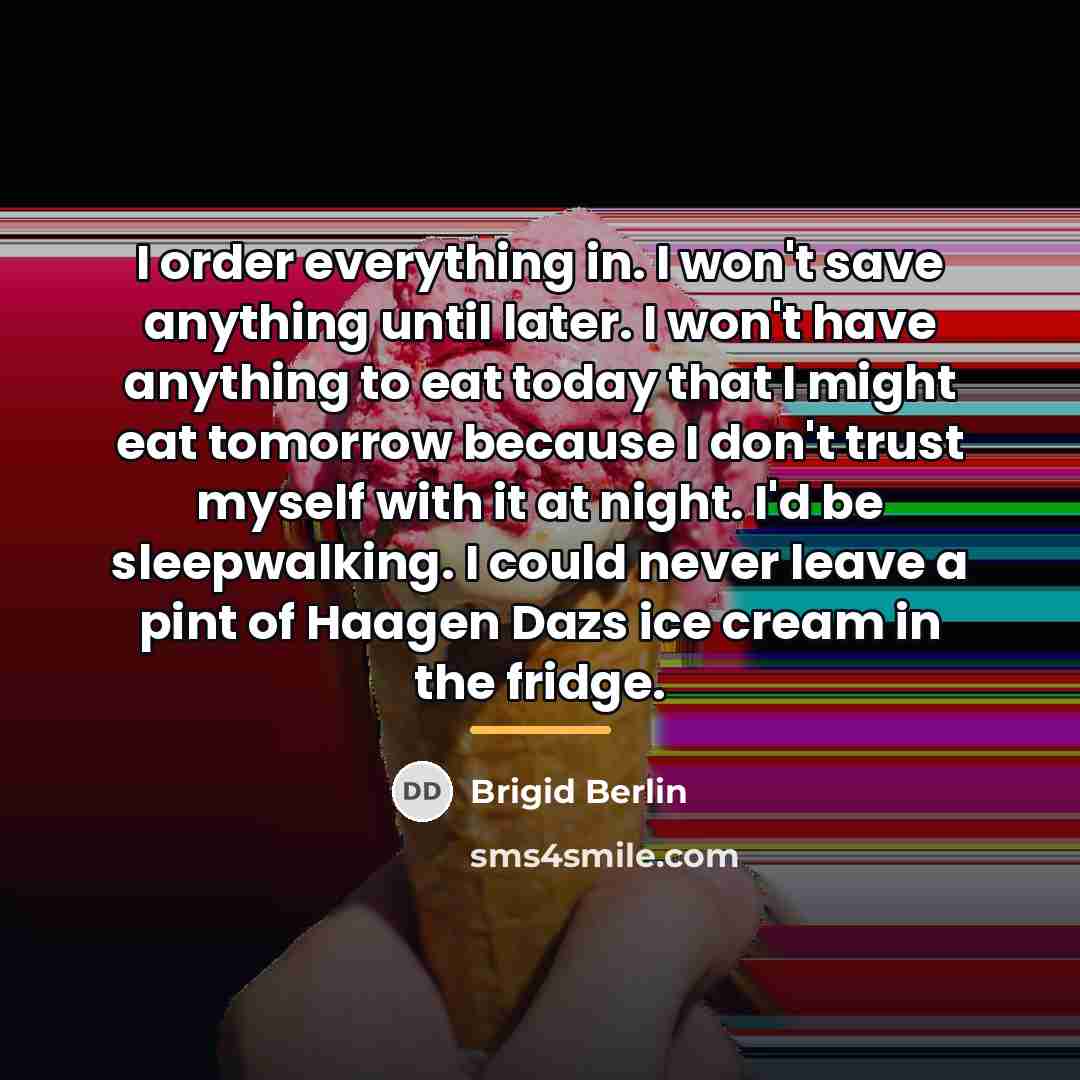 “I order everything in. I won't save anything until later.…” quote by Brigid Berlin