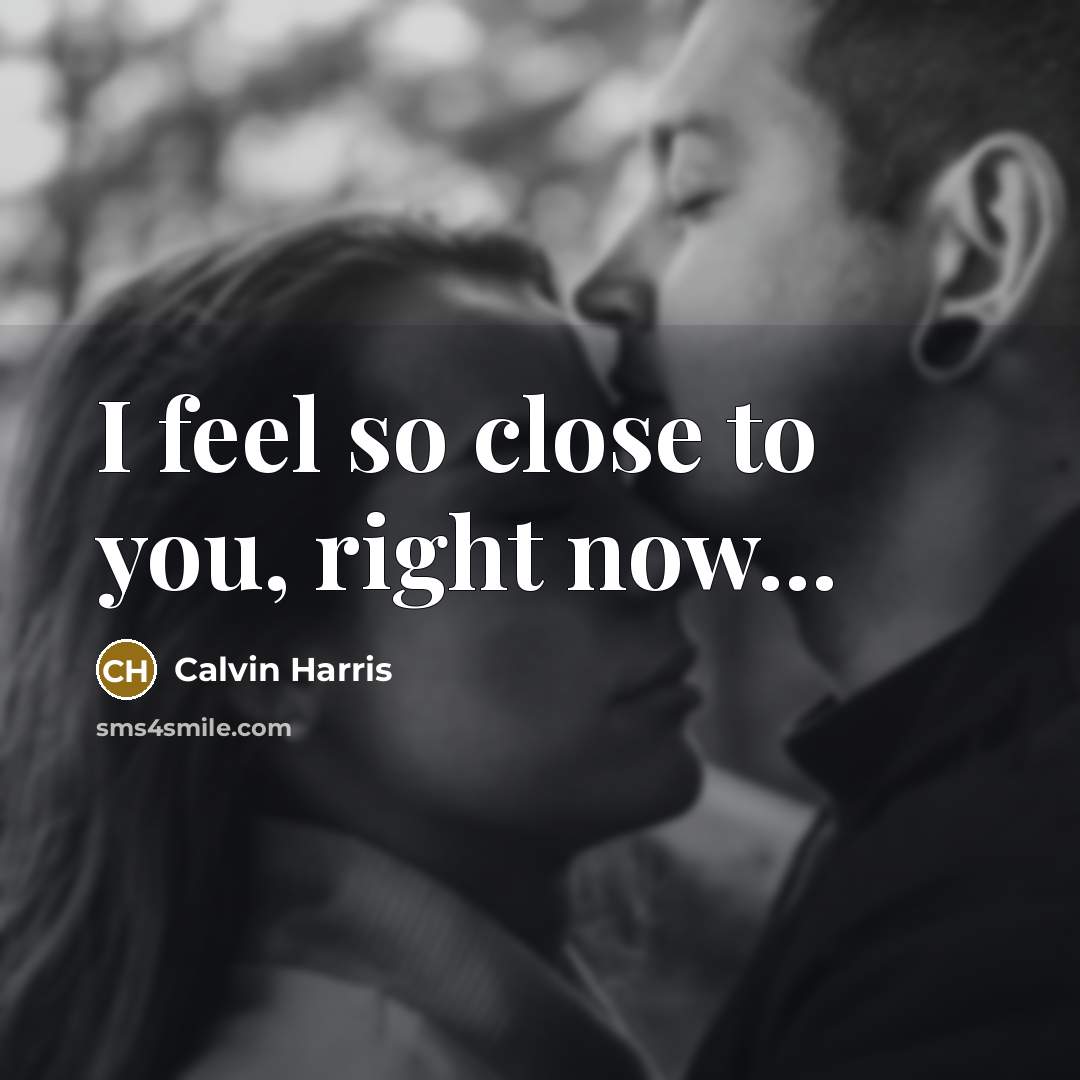 “I feel so close to you, right now...…” quote by Calvin Harris