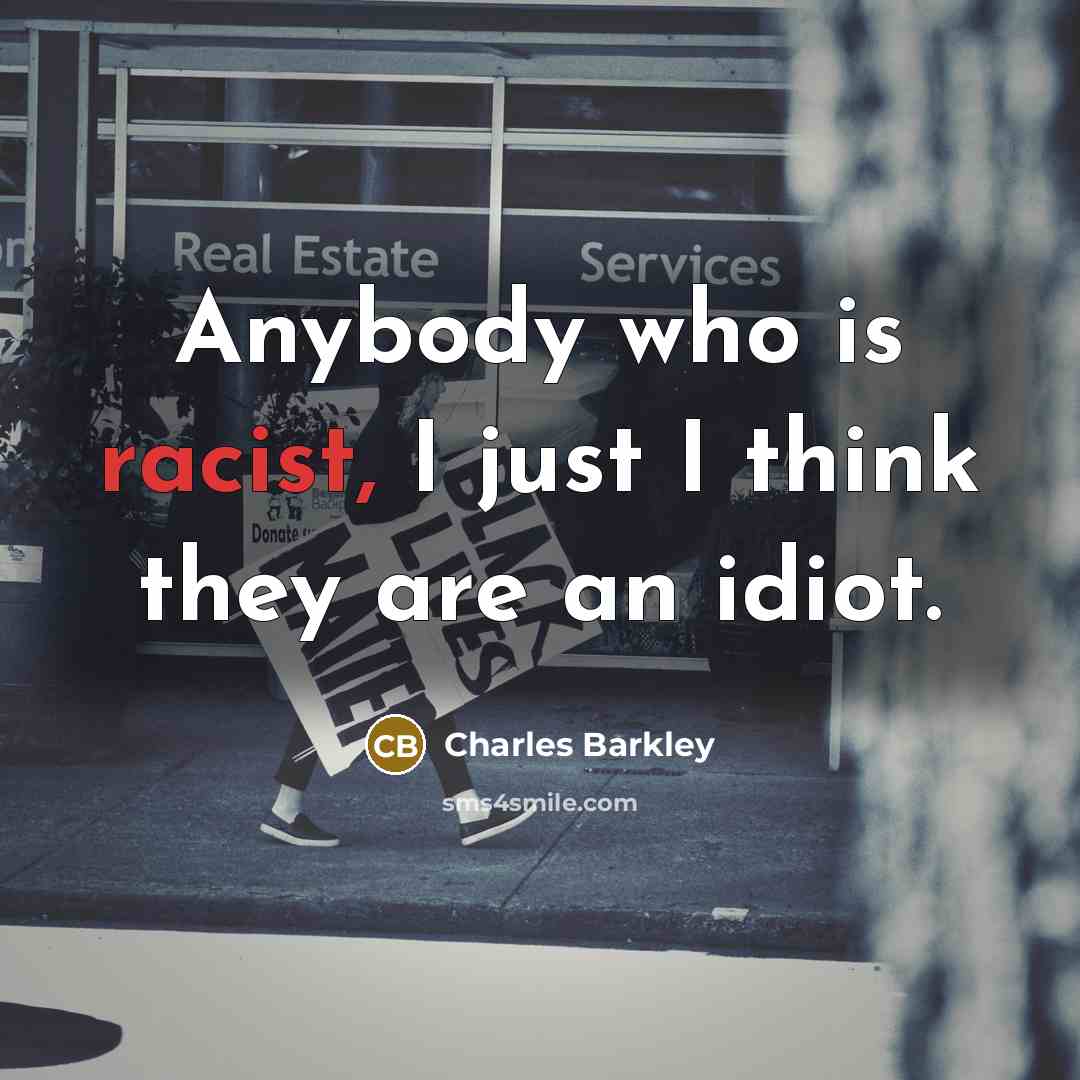 “Anybody who is racist, I just I think they are…” quote by Charles Barkley