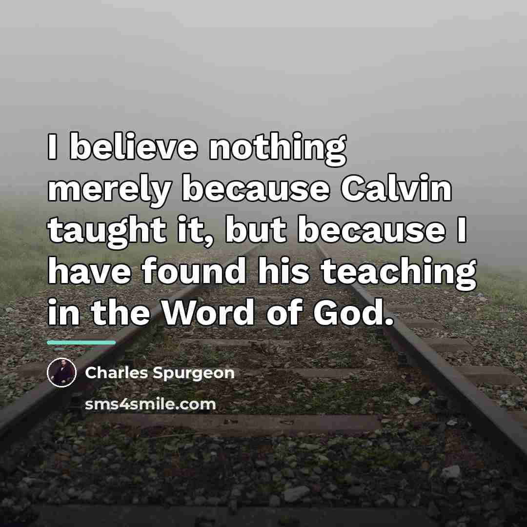 “I believe nothing merely because Calvin taught it, but because…” quote by Charles Spurgeon