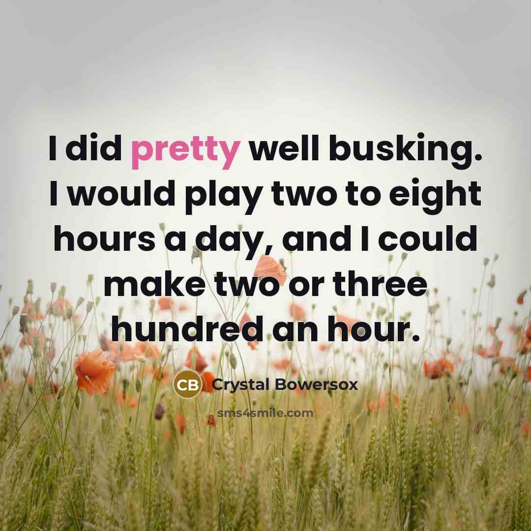 “I did pretty well busking. I would play two to eight hours a day, and I could make two or three hundred an hour.” quote by Crystal Bowersox