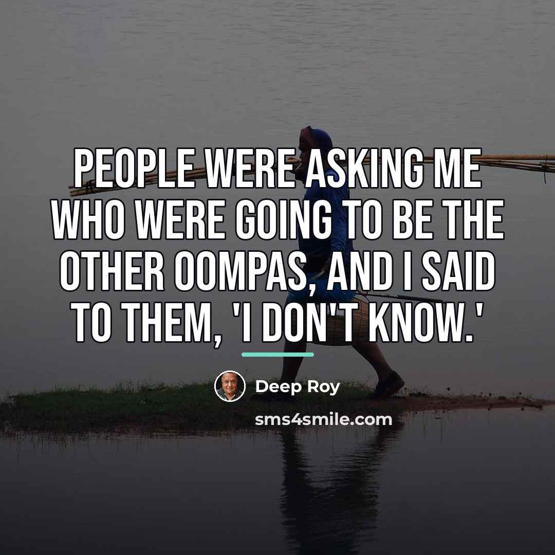 “People were asking me who were going to be the…” quote by Deep Roy