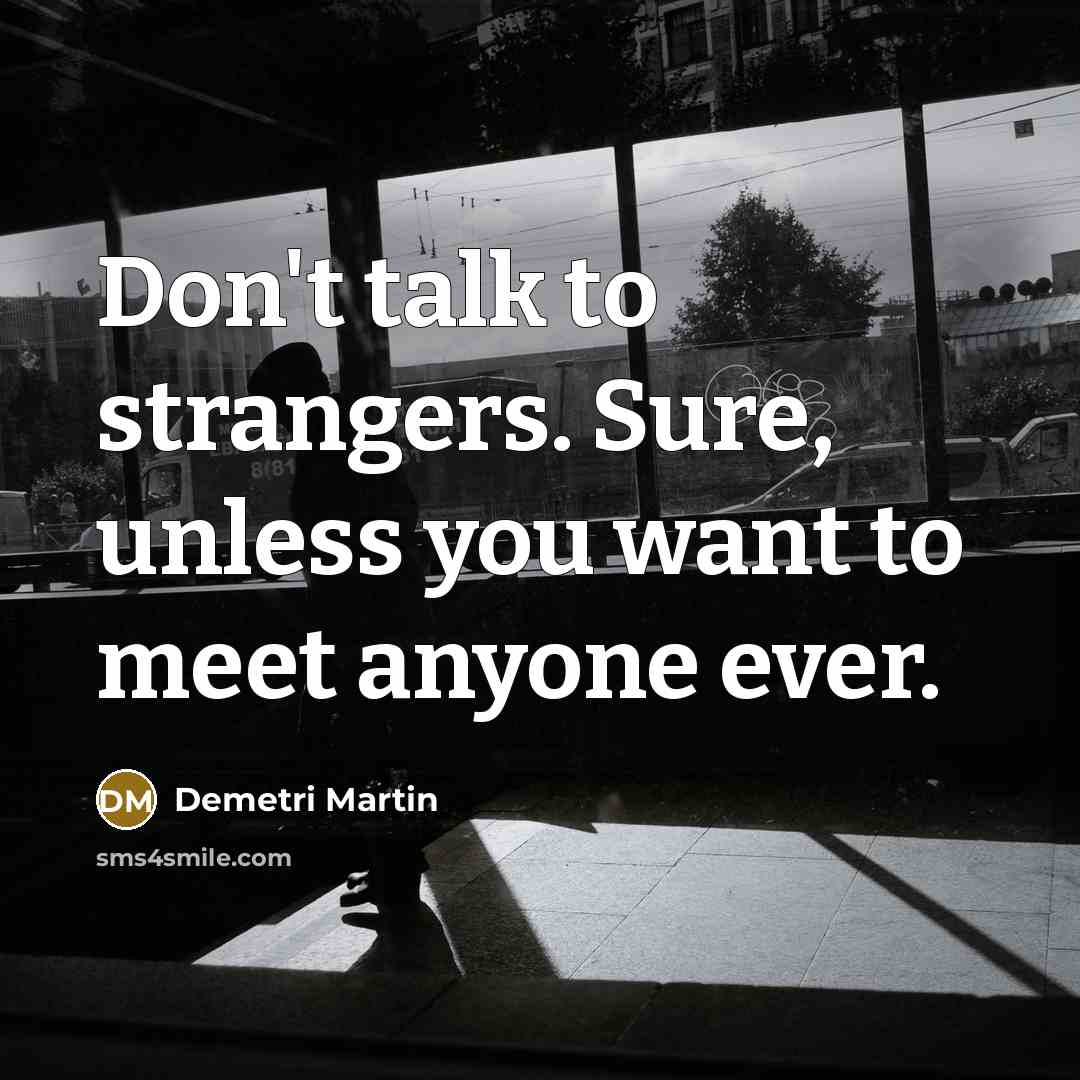 “Don't talk to strangers. Sure, unless you want to meet…” quote by Demetri Martin