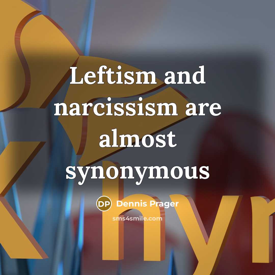 “Leftism and narcissism are almost synonymous…” quote by Dennis Prager