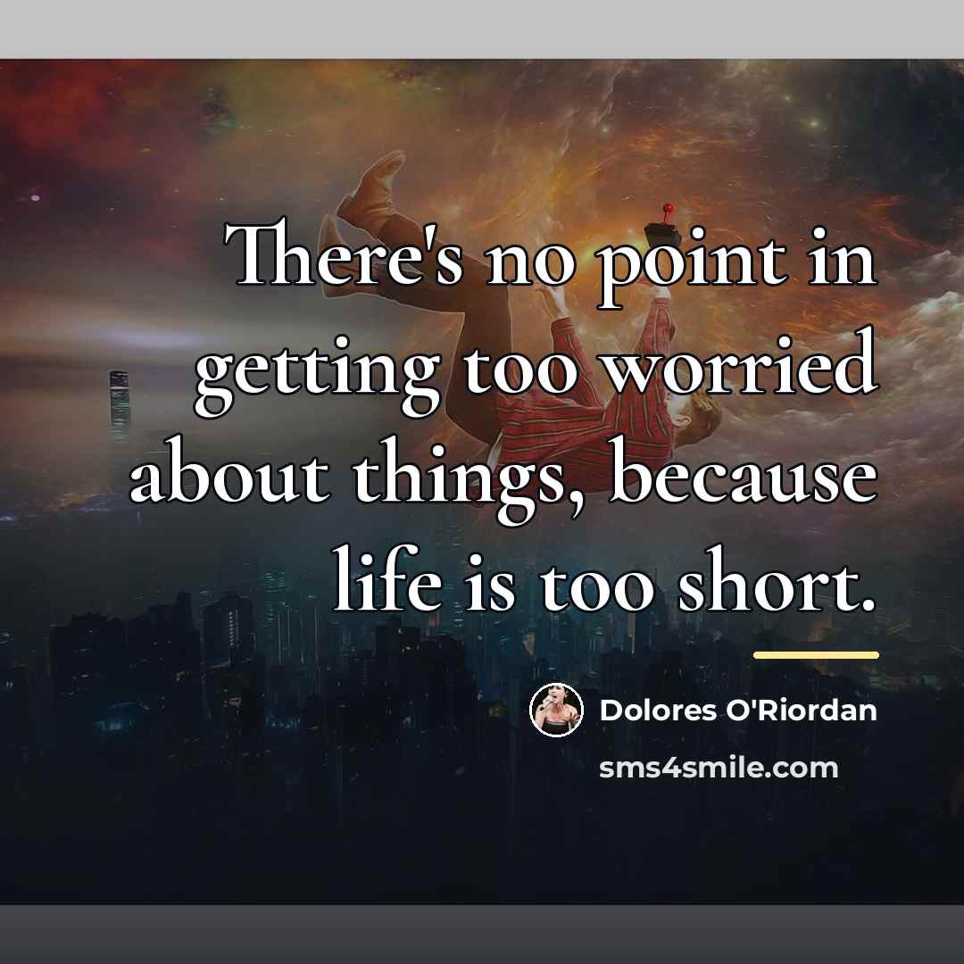 “There's no point in getting too worried about things, because…” quote by Dolores O'Riordan