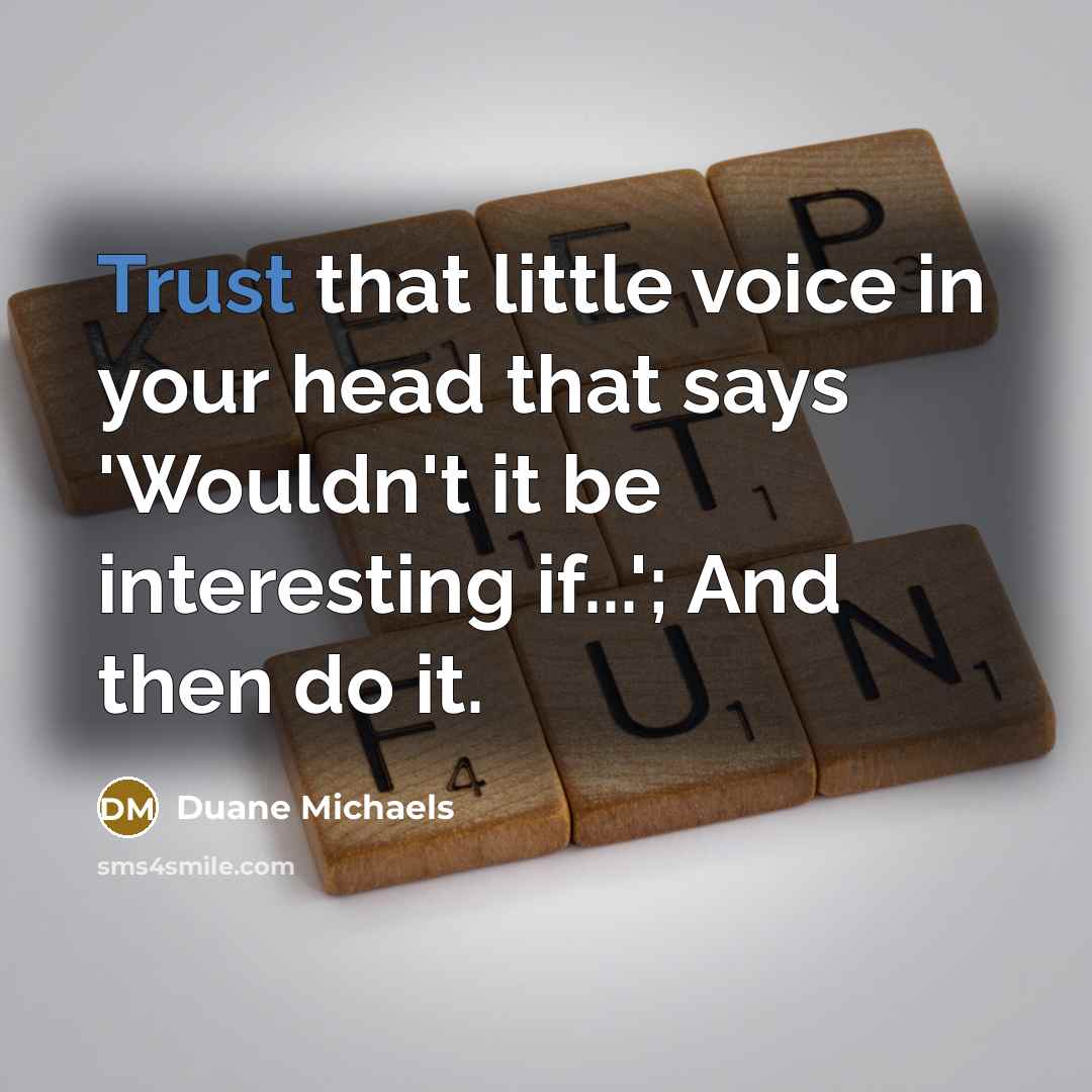“Trust that little voice in your head that says 'Wouldn't it be interesting if...'; And then do it.” quote by Duane Michaels