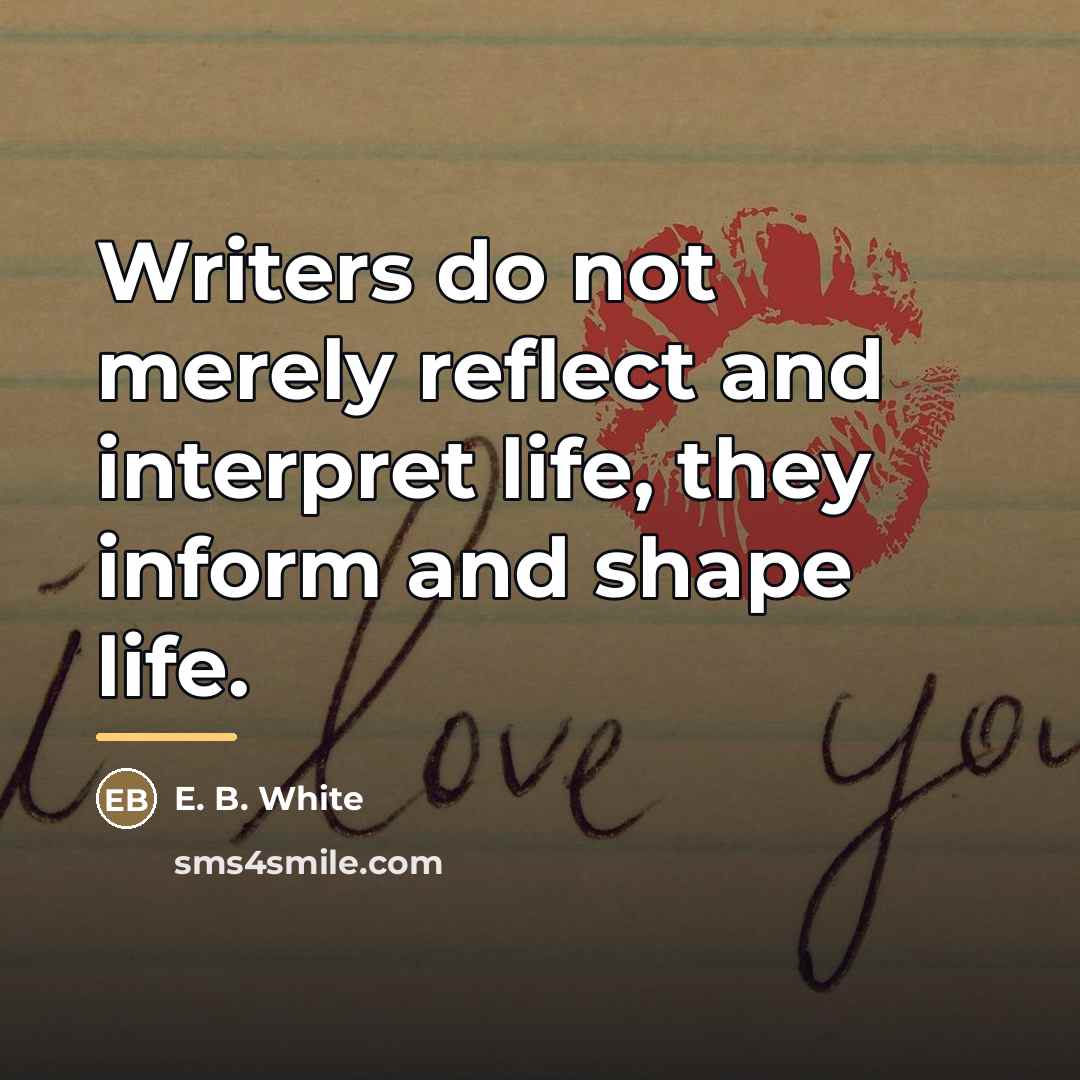 “Writers do not merely reflect and interpret life, they inform…” quote by E. B. White
