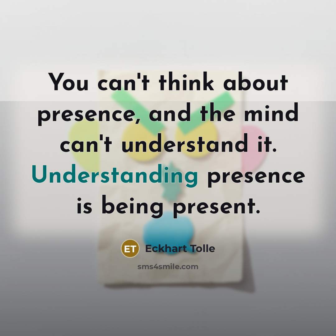 “You can't think about presence, and the mind can't understand…” quote by Eckhart Tolle
