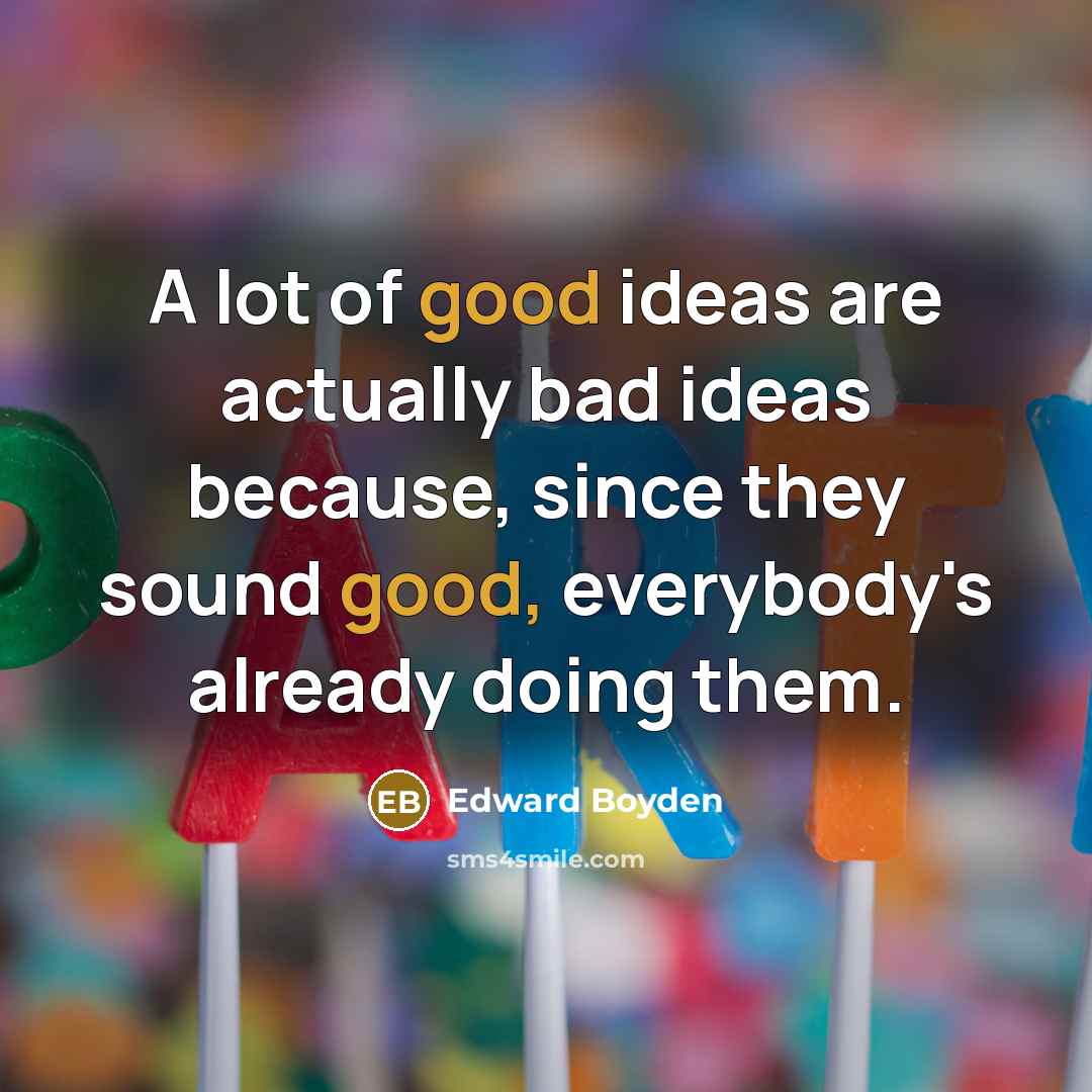 “A lot of good ideas are actually bad ideas because,…” quote by Edward Boyden