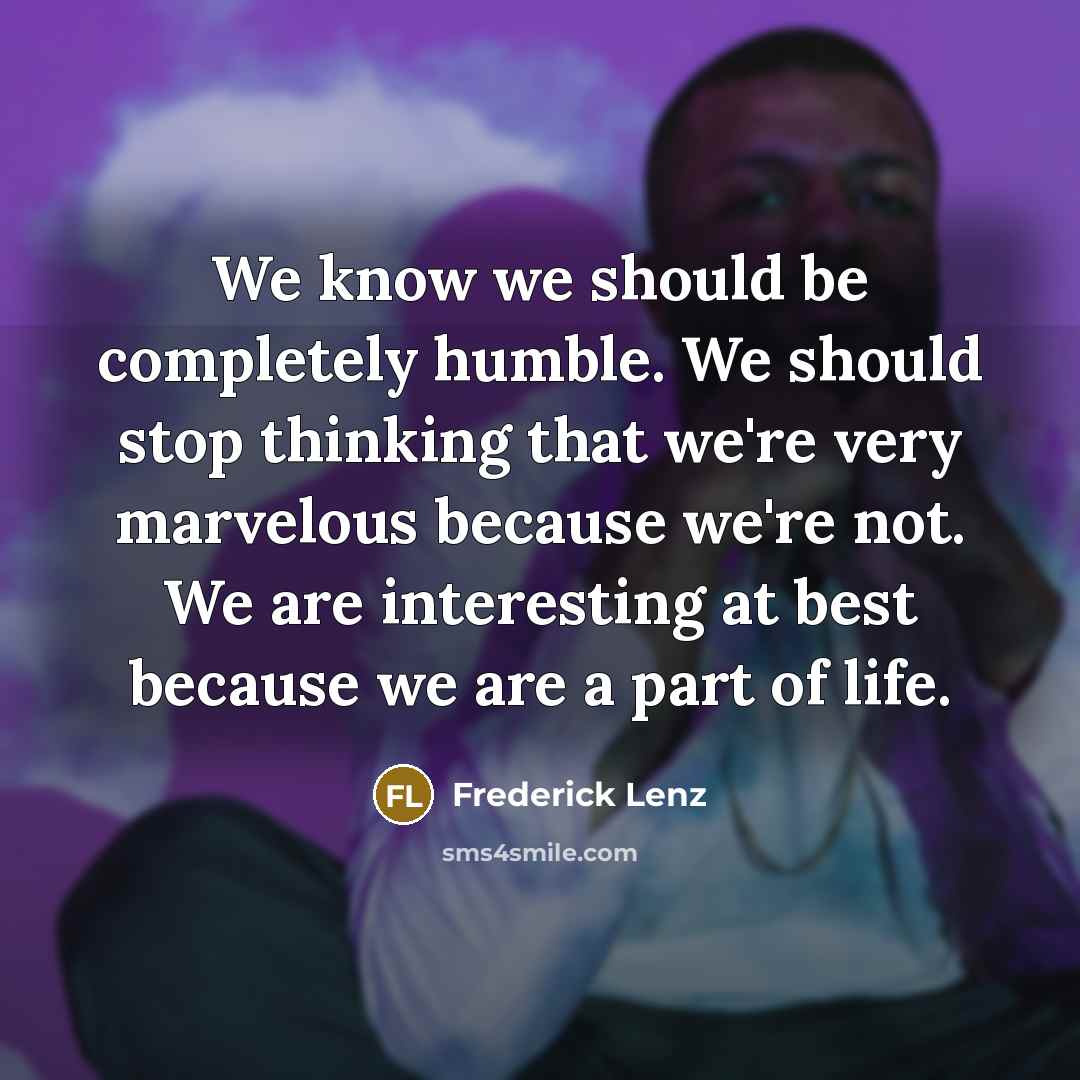 “We know we should be completely humble. We should stop…” quote by Frederick Lenz