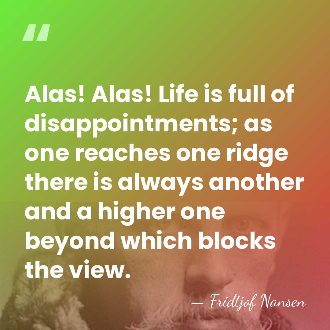 Alas! Alas! Life is full of disappointments; as one reaches one ridge&hellip; - Fridtjof Nansen