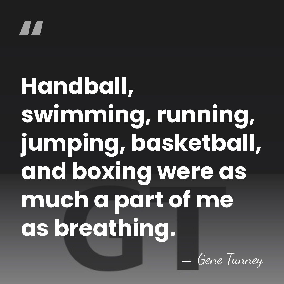 Handball, swimming, running, jumping, basketball, and boxing were as much a part&hellip; - Gene Tunney