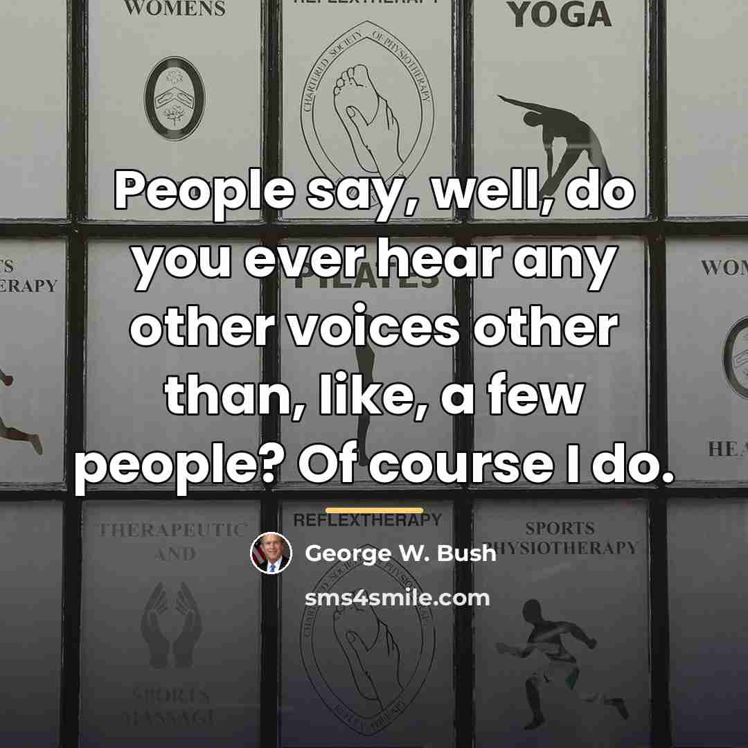 “People say, well, do you ever hear any other voices…” quote by George W. Bush