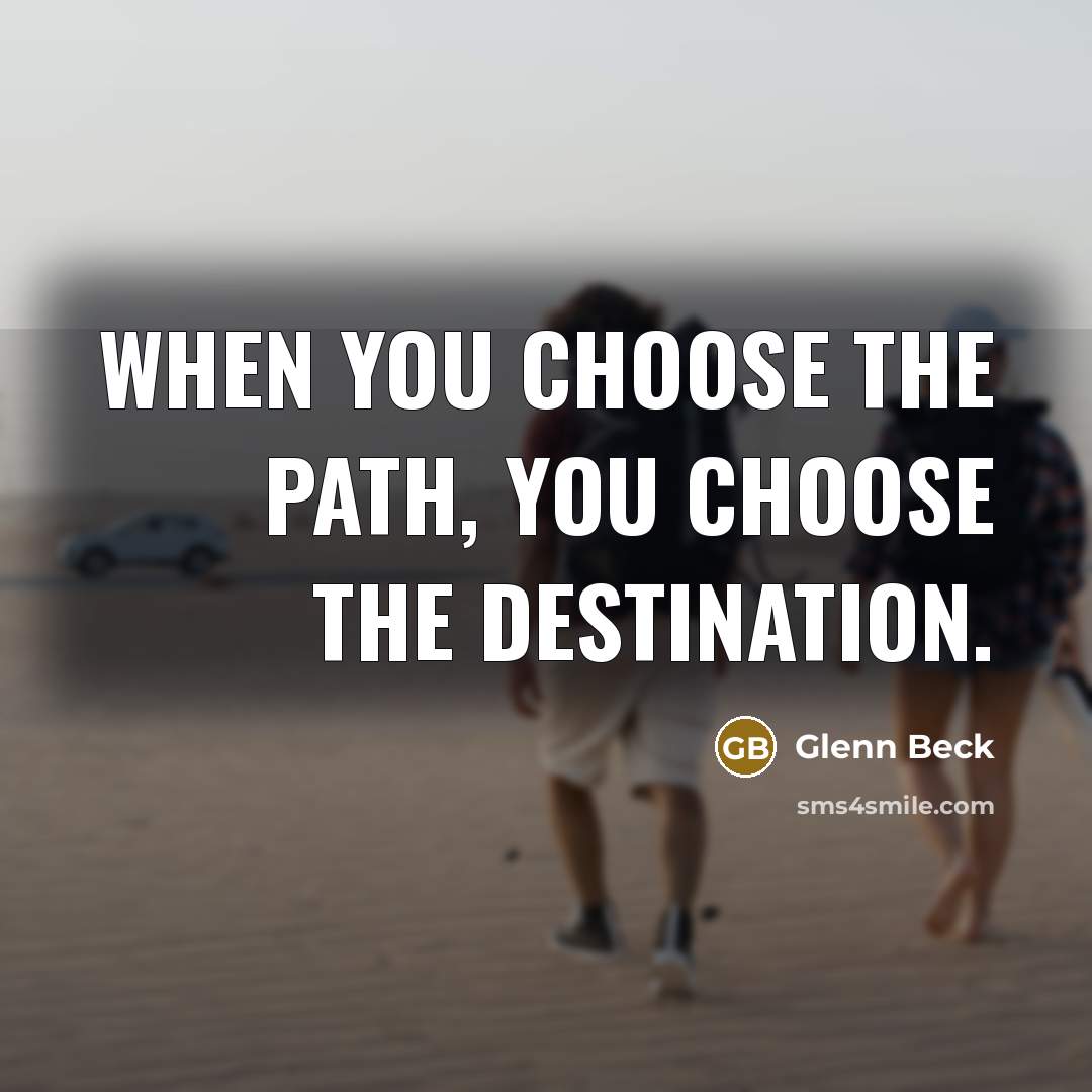 “When you choose the path, you choose the destination.…” quote by Glenn Beck