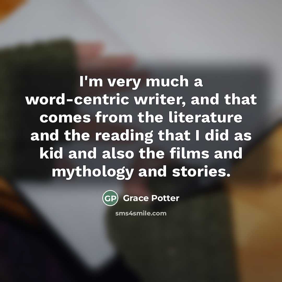 “I'm very much a word-centric writer, and that comes from…” quote by Grace Potter