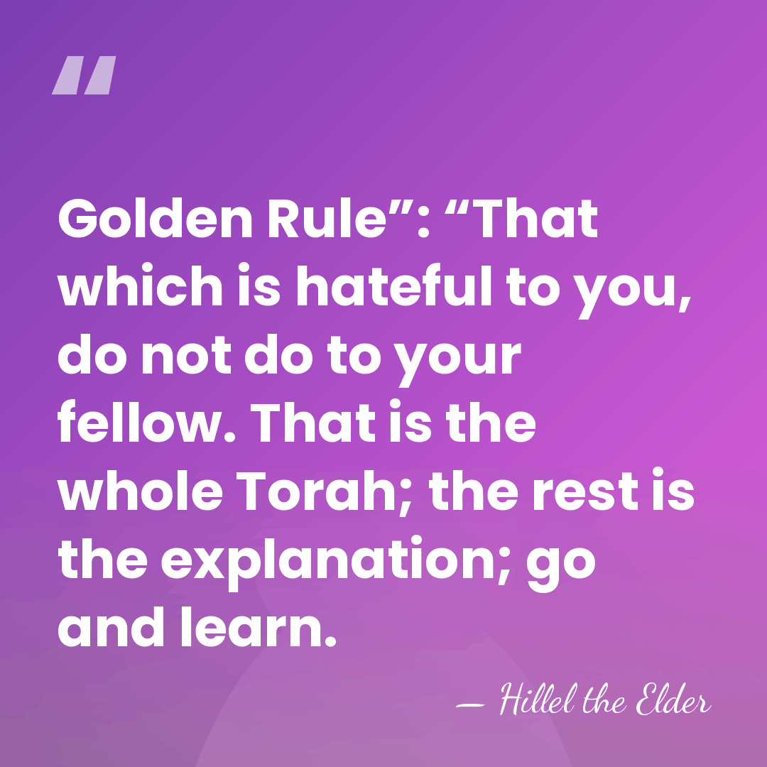Golden Rule”: “That which is hateful to you, do not do to&hellip; - Hillel the Elder